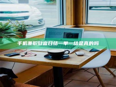 日土手机兼职致富日结一单一结是真的吗