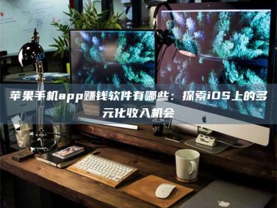 日土苹果手机app赚钱软件有哪些：探索iOS上的多元化收入机会