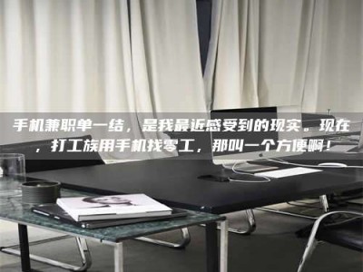 日土手机兼职单一结，是我最近感受到的现实。现在，打工族用手机找零工，那叫一个方便啊！