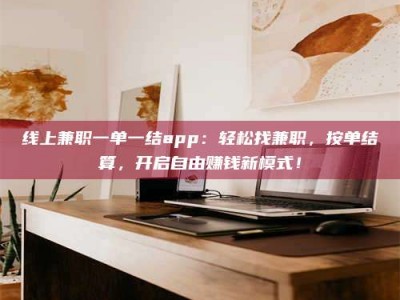 日土线上兼职一单一结app：轻松找兼职，按单结算，开启自由赚钱新模式！