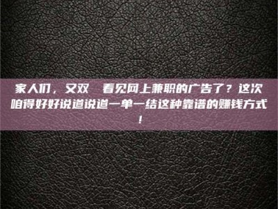 日土家人们，又双叒叕看见网上兼职的广告了？这次咱得好好说道说道一单一结这种靠谱的赚钱方式！