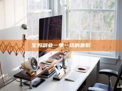 日土宝妈副业一单一结的兼职
