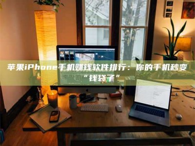 日土苹果iPhone手机赚钱软件排行：你的手机秒变“钱袋子”