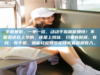 日土手机兼职，一单一结，动动手指就能赚钱！不管是还在上学的，还是上班族，只要有时间、有网、有手机，就能轻松赚零花钱或者副业收入。