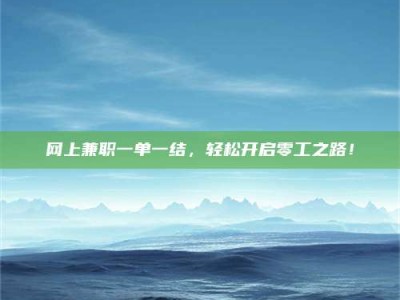 日土网上兼职一单一结，轻松开启零工之路！