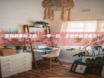 日土宝妈的兼职之路：一单一结，企业也能是雇主！💼