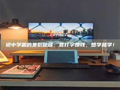 日土初中学霸的兼职秘籍：靠打字赚钱，想学就学！