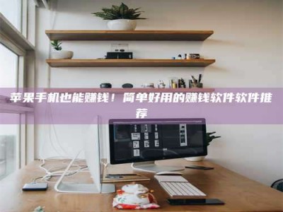 日土苹果手机也能赚钱！简单好用的赚钱软件软件推荐