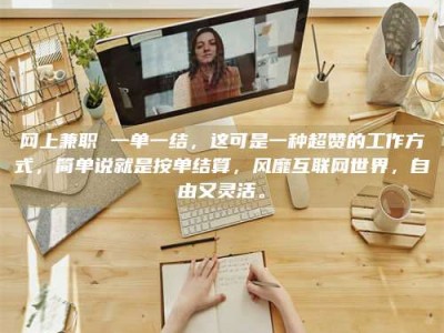 日土网上兼职 一单一结，这可是一种超赞的工作方式，简单说就是按单结算，风靡互联网世界，自由又灵活。