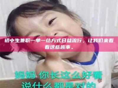 日土初中生兼职一单一结方式日益流行，让我们来看看这些趣事。