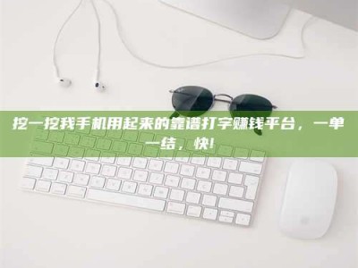 日土挖一挖我手机用起来的靠谱打字赚钱平台，一单一结，快!