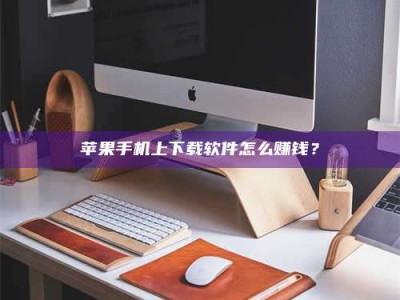 日土苹果手机上下载软件怎么赚钱？