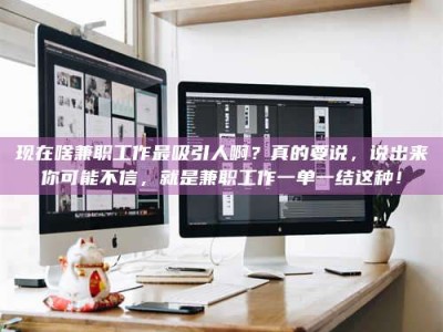 日土现在啥兼职工作最吸引人啊？真的要说，说出来你可能不信，就是兼职工作一单一结这种！