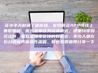 日土花小半天时间了解市场，发现很多APP可线上兼职赚钱，而且是单任务结清模式，还支持零投资注册，看似是赚零花钱的好机会，不少人都在后台咨询具体操作流程，我也觉得值得分享一下~