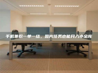 日土手机兼职一单一结，图片任务也能月入小金库