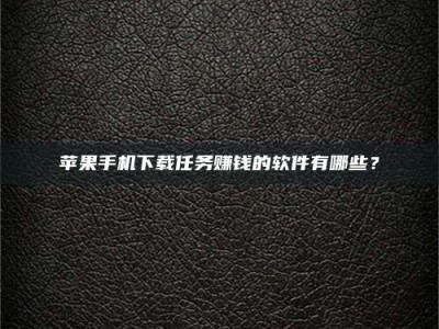 日土苹果手机下载任务赚钱的软件有哪些？