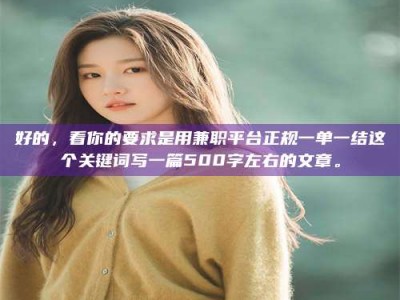 日土好的，看你的要求是用兼职平台正规一单一结这个关键词写一篇500字左右的文章。
