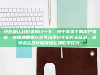 日土现在就让我们来探讨一下，对于苹果手机用户来说，有哪些便捷方式可以通过手机打验证码、简单点击操作就能轻松赚取零花钱。