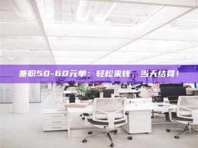 日土兼职50-60元单：轻松来钱，当天结算！