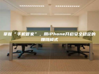 日土掌握“手机管家”，用iPhone开启安全稳定的赚钱模式