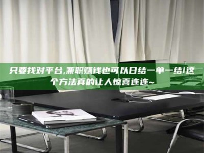 日土只要找对平台,兼职赚钱也可以日结一单一结!这个方法真的让人惊喜连连~