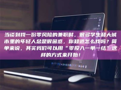 日土当谈到找一份零风险的兼职时，很多学生和大城市里的年轻人总是很困惑，你知道怎么找吗？简单来说，其实我们可以用“零投入一单一结”这样的方式来开始！