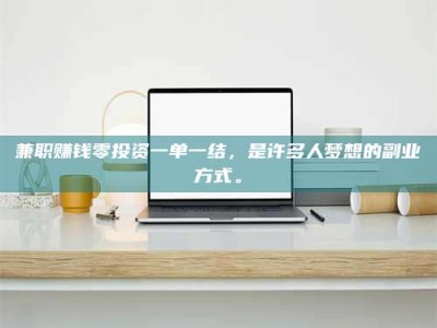 日土兼职赚钱零投资一单一结，是许多人梦想的副业方式。