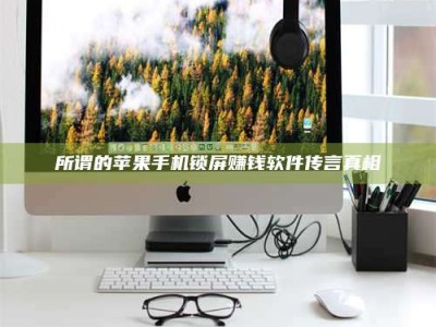 日土所谓的苹果手机锁屏赚钱软件传言真相