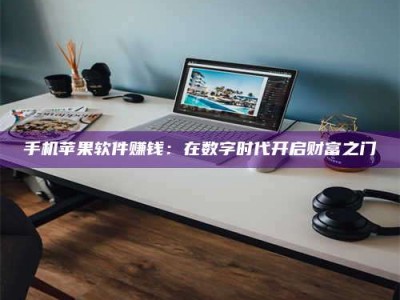 日土手机苹果软件赚钱：在数字时代开启财富之门