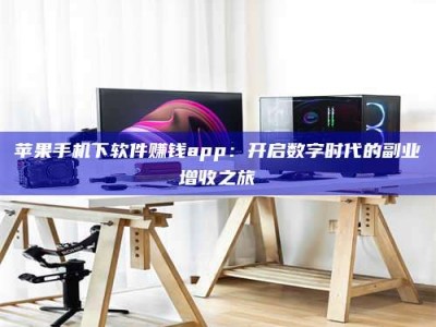 日土苹果手机下软件赚钱app：开启数字时代的副业增收之旅