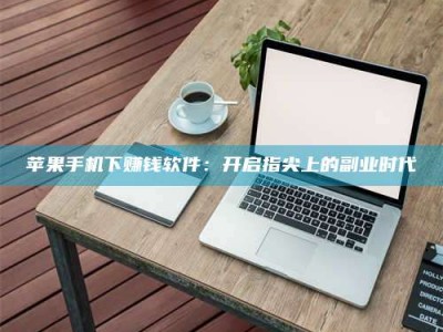 日土苹果手机下赚钱软件：开启指尖上的副业时代